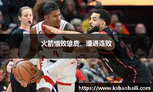 火箭惜败雄鹿，遭遇连败