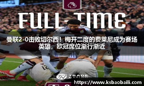 曼联2-0击败切尔西！梅开二度的费莱尼成为赛场英雄，欧冠席位渐行渐近