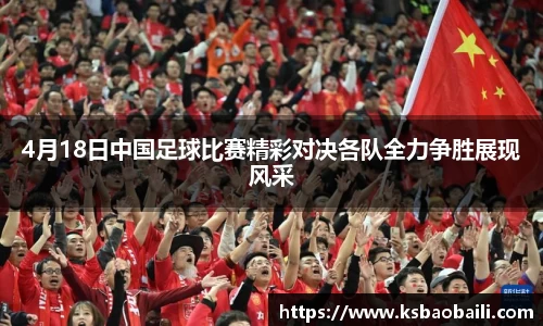 4月18日中国足球比赛精彩对决各队全力争胜展现风采