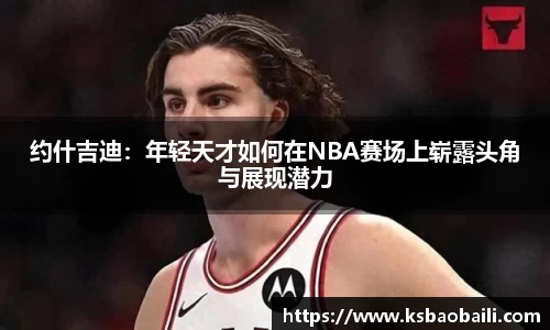 约什吉迪：年轻天才如何在NBA赛场上崭露头角与展现潜力