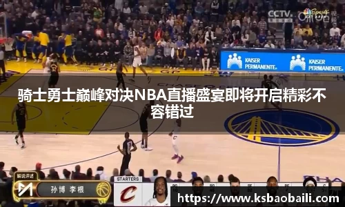 骑士勇士巅峰对决NBA直播盛宴即将开启精彩不容错过