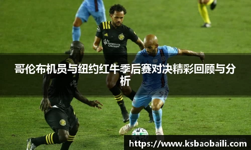 哥伦布机员与纽约红牛季后赛对决精彩回顾与分析