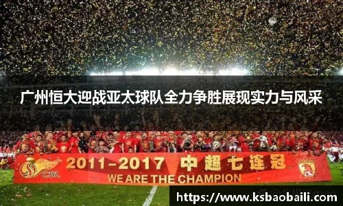 广州恒大迎战亚太球队全力争胜展现实力与风采