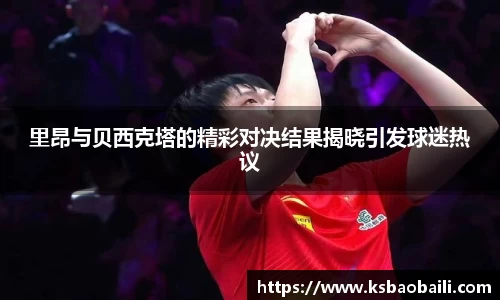 里昂与贝西克塔的精彩对决结果揭晓引发球迷热议