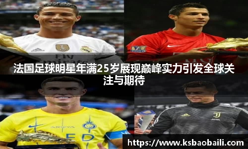 法国足球明星年满25岁展现巅峰实力引发全球关注与期待