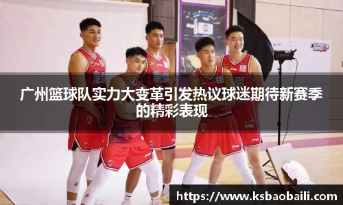 广州篮球队实力大变革引发热议球迷期待新赛季的精彩表现