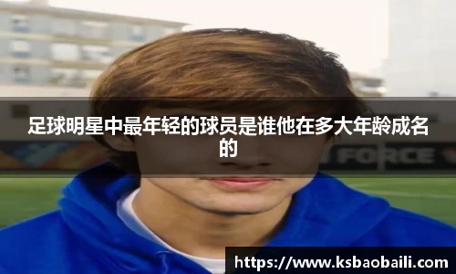 足球明星中最年轻的球员是谁他在多大年龄成名的