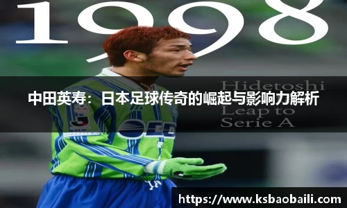 中田英寿：日本足球传奇的崛起与影响力解析