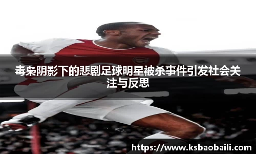 毒枭阴影下的悲剧足球明星被杀事件引发社会关注与反思